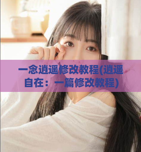一念逍遥修改教程(逍遥自在：一篇修改教程)
