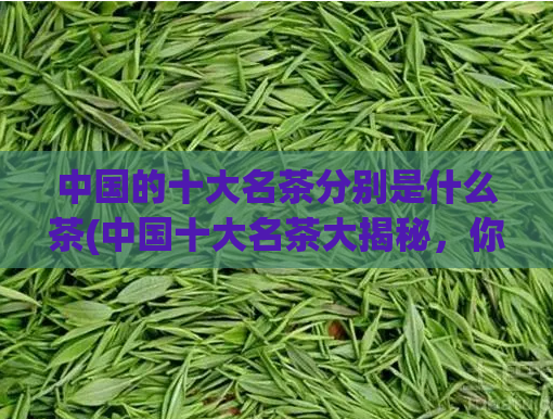 中国的十大名茶分别是什么茶(中国十大名茶大揭秘，你知道其中哪些？)