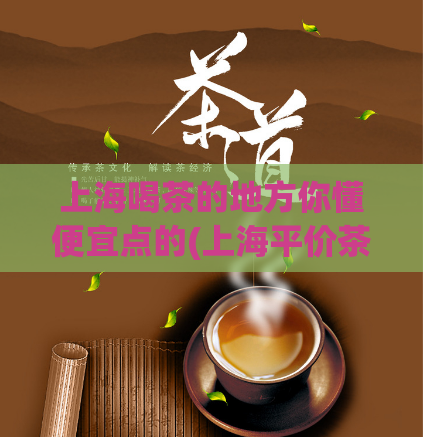 上海喝茶的地方你懂便宜点的(上海平价茶馆推荐)