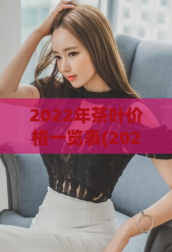 2022年茶叶价格一览表(2022年茶叶价格全面解析)