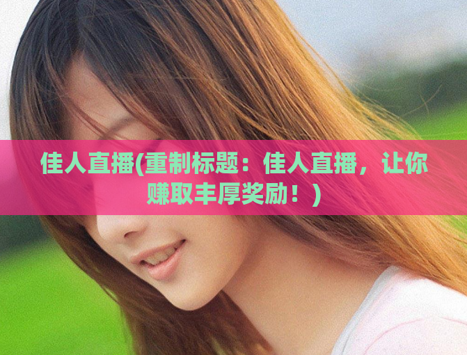 佳人直播(重制标题：佳人直播，让你赚取丰厚奖励！)