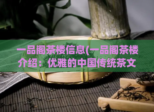 一品阁茶楼信息(一品阁茶楼介绍：优雅的中国传统茶文化体验)