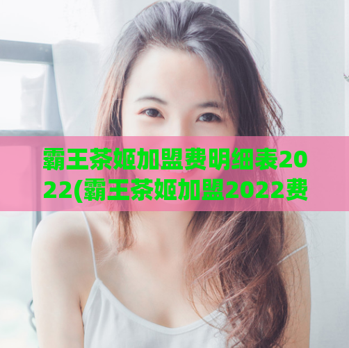 霸王茶姬加盟费明细表2022(霸王茶姬加盟2022费用一览表)