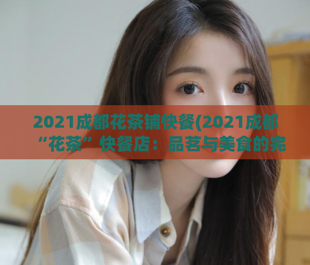 2021成都花茶铺快餐(2021成都“花茶”快餐店：品茗与美食的完美结合)