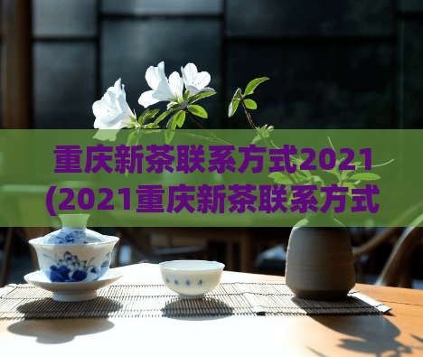 重庆新茶联系方式2021(2021重庆新茶联系方式大全)