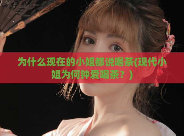 为什么现在的小姐都说喝茶(现代小姐为何钟爱喝茶？)