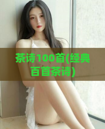 茶诗100首(经典百首茶诗)