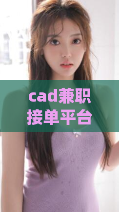 cad兼职接单平台(Cad设计兼职平台，随时接单，找到理想项目)