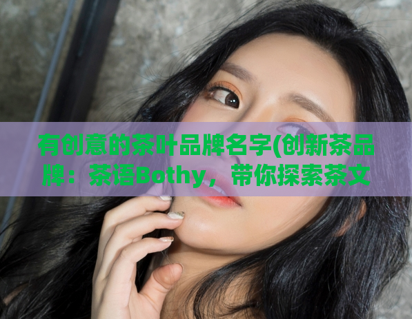 有创意的茶叶品牌名字(创新茶品牌：茶语Bothy，带你探索茶文化的新世界)