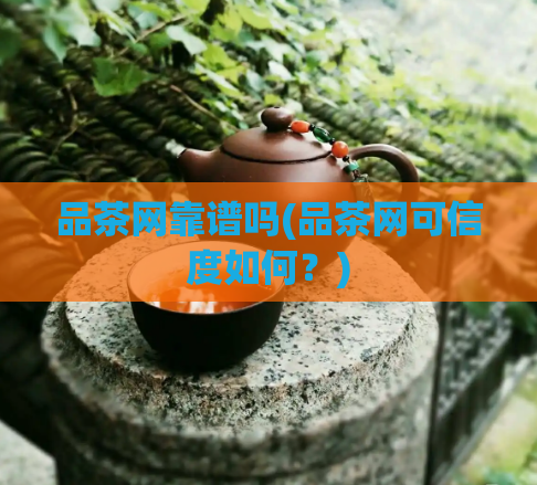 品茶网靠谱吗(品茶网可信度如何？)