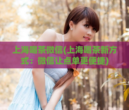 上海喝茶微信(上海喝茶新方式：微信让点单更便捷)