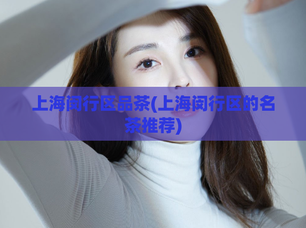 上海闵行区品茶(上海闵行区的名茶推荐)