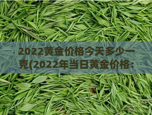2022黄金价格今天多少一克(2022年当日黄金价格：克价多少？)