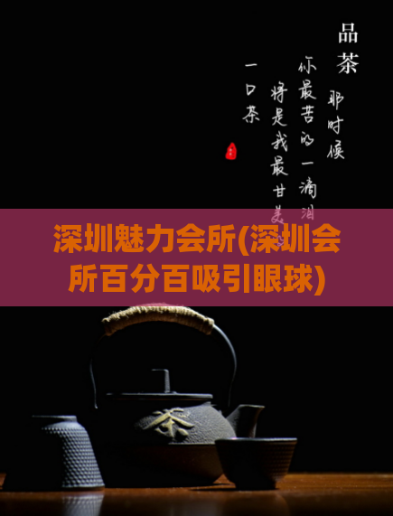 深圳魅力会所(深圳会所百分百吸引眼球)