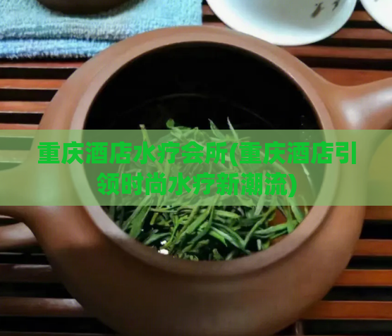 重庆酒店水疗会所(重庆酒店引领时尚水疗新潮流)