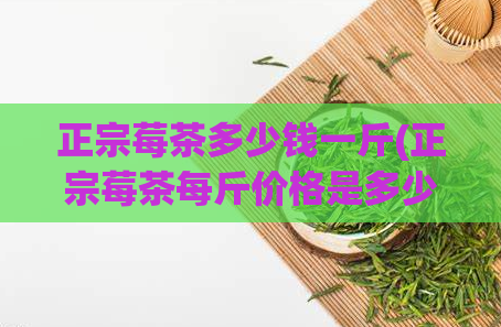 正宗莓茶多少钱一斤(正宗莓茶每斤价格是多少？)