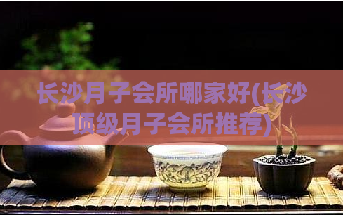 长沙月子会所哪家好(长沙顶级月子会所推荐)