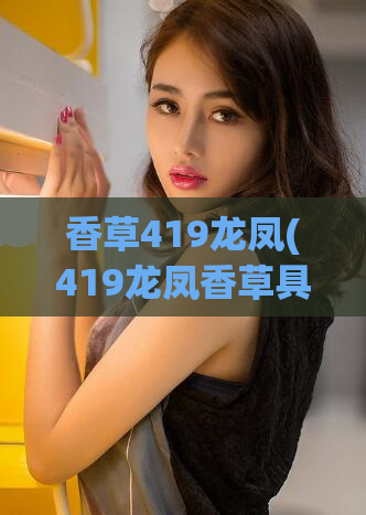 香草419龙凤(419龙凤香草具有惊人效果的SEO秘籍)