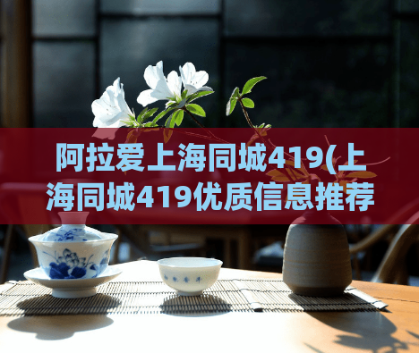 阿拉爱上海同城419(上海同城419优质信息推荐)