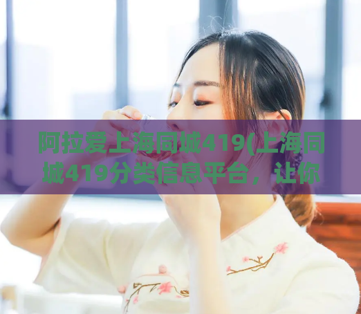 阿拉爱上海同城419(上海同城419分类信息平台，让你的交友、租房等需求更便捷)