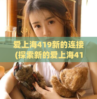 爱上海419新的连接(探索新的爱上海419连接)
