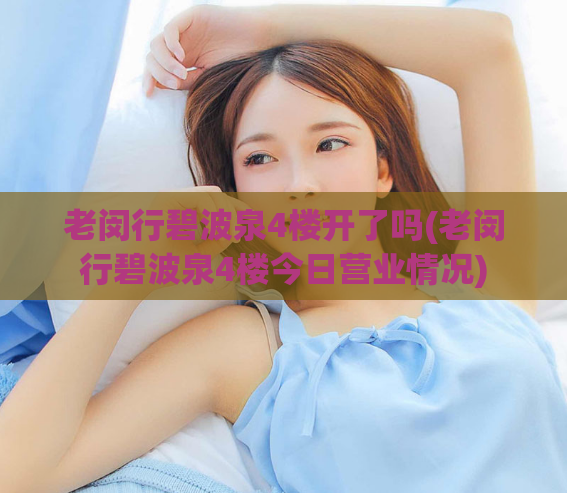 老闵行碧波泉4楼开了吗(老闵行碧波泉4楼今日营业情况)