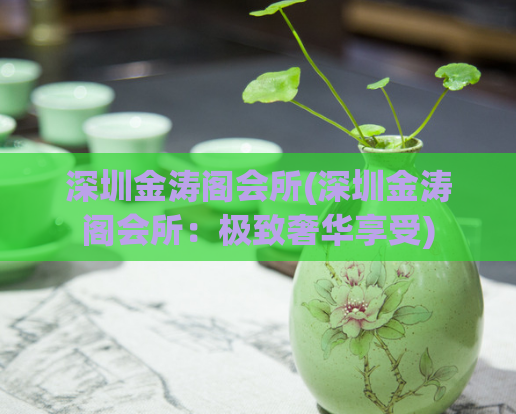 深圳金涛阁会所(深圳金涛阁会所：极致奢华享受)