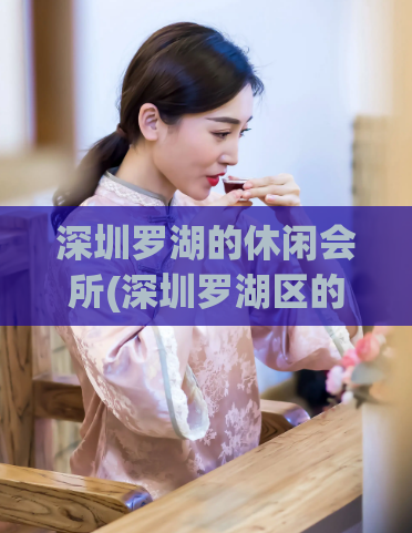深圳罗湖的休闲会所(深圳罗湖区的休闲场所)