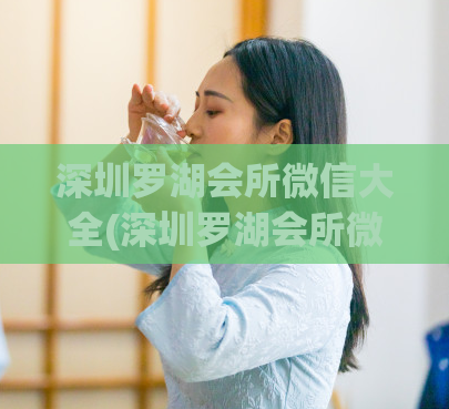 深圳罗湖会所微信大全(深圳罗湖会所微信号一览)