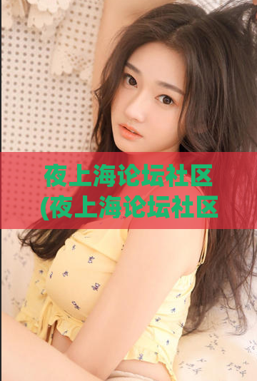 夜上海论坛社区(夜上海论坛社区：探索上海的夜晚文化)