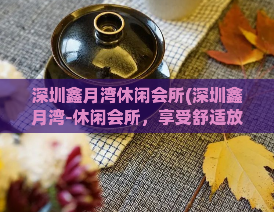 深圳鑫月湾休闲会所(深圳鑫月湾-休闲会所，享受舒适放松的时光)