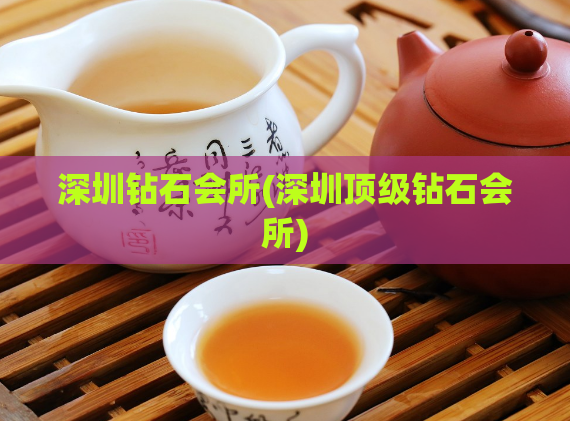 深圳钻石会所(深圳顶级钻石会所)
