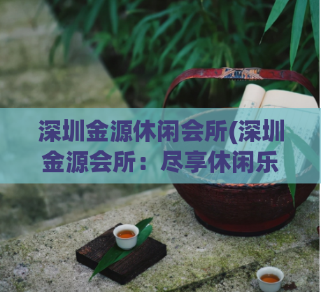 深圳金源休闲会所(深圳金源会所：尽享休闲乐趣)