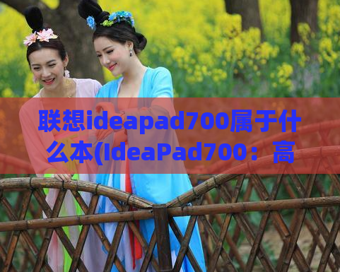 联想ideapad700属于什么本(IdeaPad700：高性能笔记本电脑)