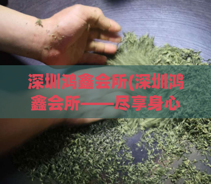 深圳鸿鑫会所(深圳鸿鑫会所——尽享身心平衡)