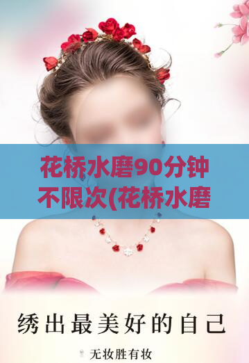 花桥水磨90分钟不限次(花桥水磨全天不限次时长)