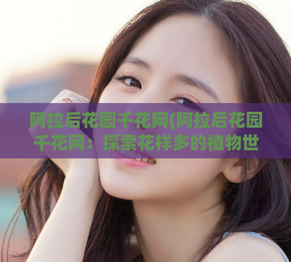 阿拉后花园千花网(阿拉后花园千花网：探索花样多的植物世界)