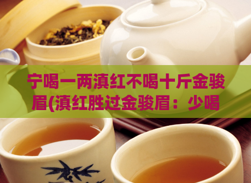 宁喝一两滇红不喝十斤金骏眉(滇红胜过金骏眉：少喝多享受)