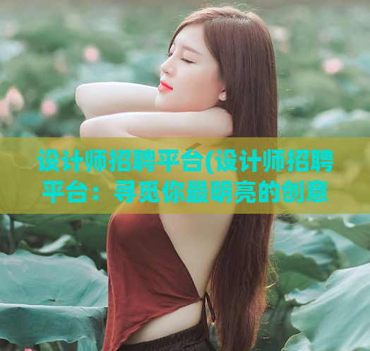 设计师招聘平台(设计师招聘平台：寻觅你最明亮的创意力量)