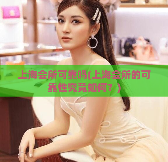 上海会所可靠吗(上海会所的可靠性究竟如何？)
