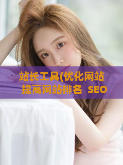 站长工具(优化网站  提高网站排名  SEO优化  SEO技巧)