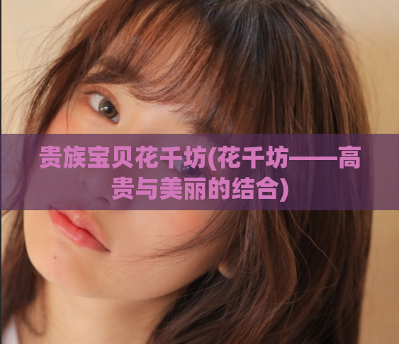 贵族宝贝花千坊(花千坊——高贵与美丽的结合)