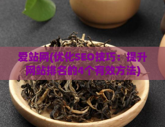 爱站网(优化SEO技巧：提升网站排名的4个有效方法)