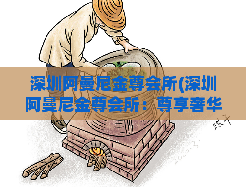 深圳阿曼尼金尊会所(深圳阿曼尼金尊会所：尊享奢华体验)