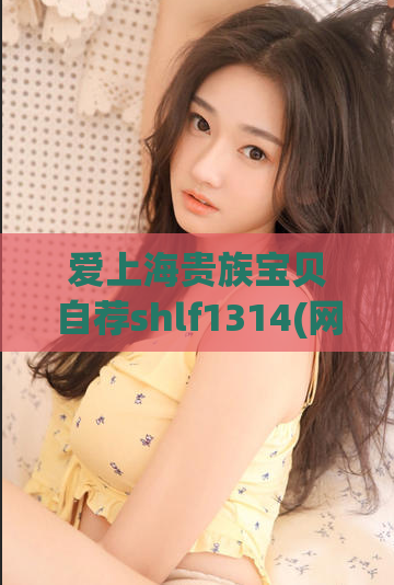 爱上海贵族宝贝自荐shlf1314(网站推广必备，爱上海贵族宝贝自荐shlf1314不可错过)