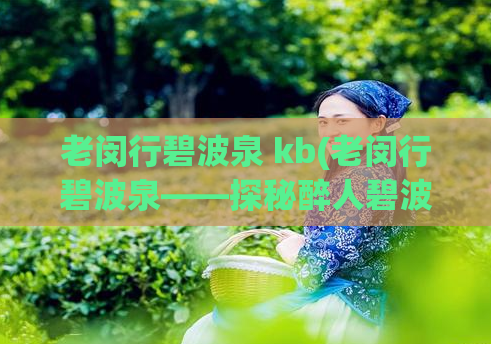 老闵行碧波泉 kb(老闵行碧波泉——探秘醉人碧波的秘境)