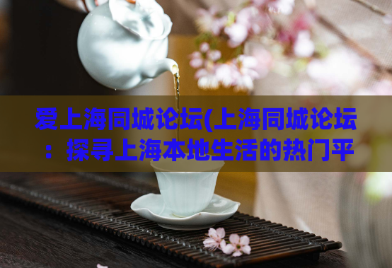 爱上海同城论坛(上海同城论坛：探寻上海本地生活的热门平台)