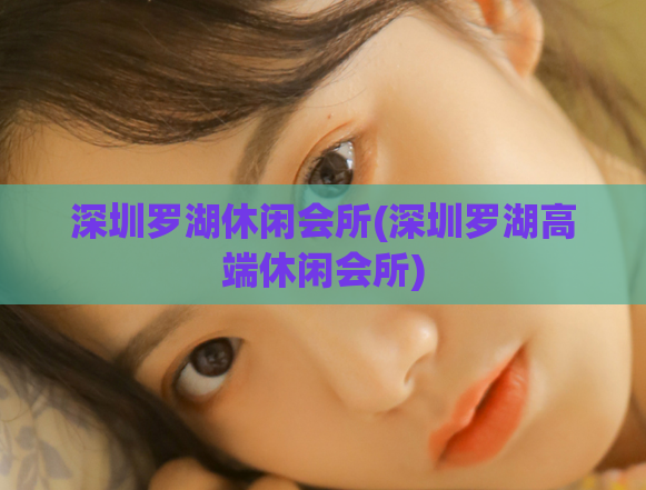 深圳罗湖休闲会所(深圳罗湖高端休闲会所)