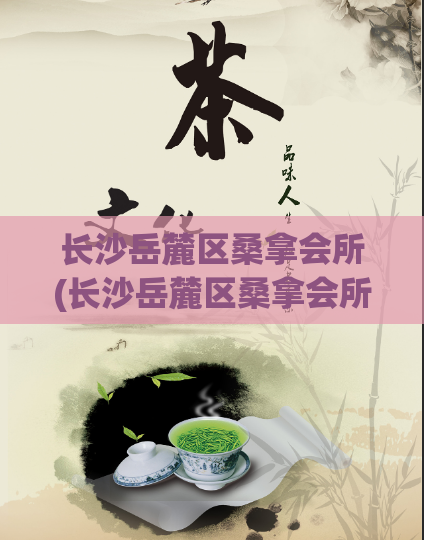 长沙岳麓区桑拿会所(长沙岳麓区桑拿会所——全新舒适体验！)