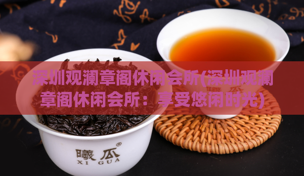 深圳观澜章阁休闲会所(深圳观澜章阁休闲会所：享受悠闲时光)